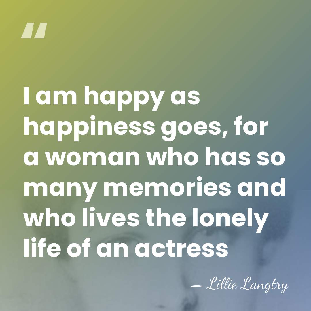 I am happy as happiness goes, for a woman who has so&hellip; - Lillie Langtry
