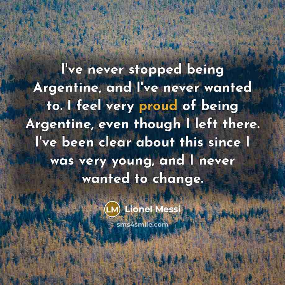 “I've never stopped being Argentine, and I've never wanted to.…” quote by Lionel Messi