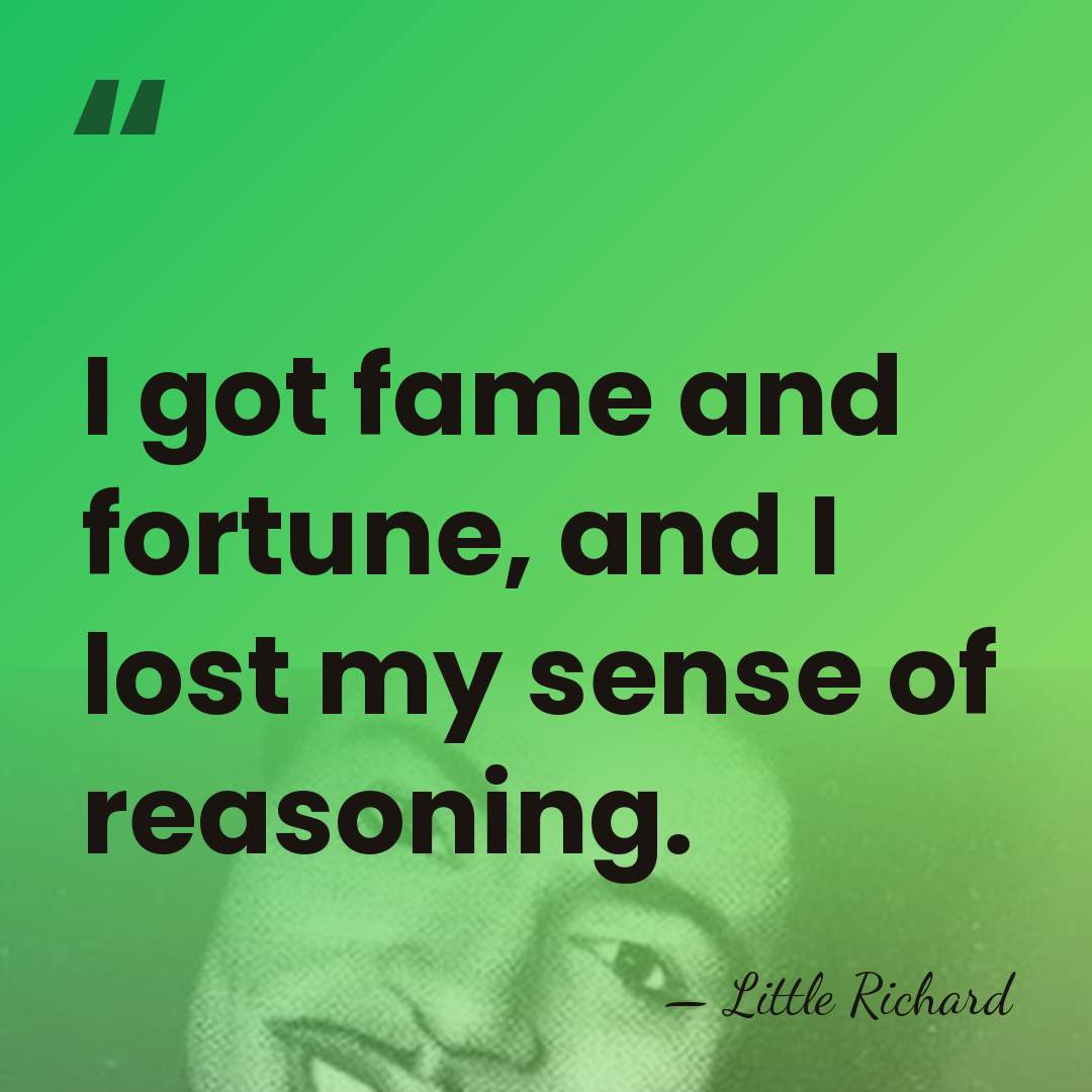 I got fame and fortune, and I lost my sense of reasoning. - Little Richard