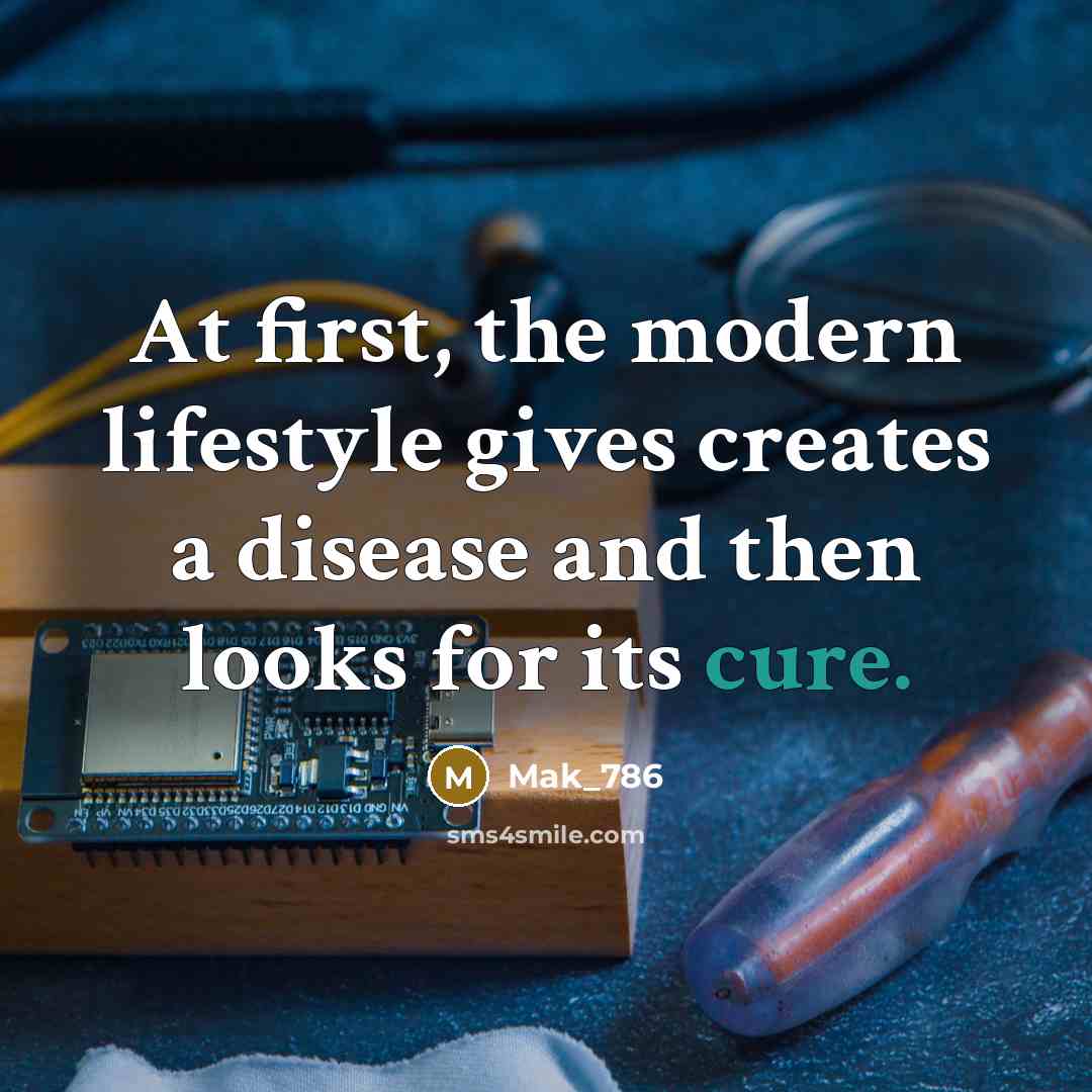 “At first, the modern lifestyle gives creates a disease and then looks for its cure.” quote by Mak_786