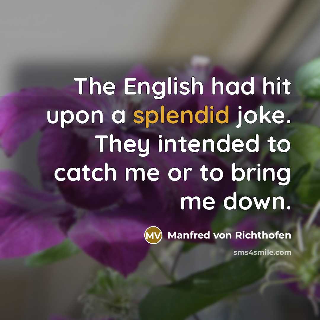 “The English had hit upon a splendid joke. They intended to catch me or to bring me down.” quote by Manfred von Richthofen