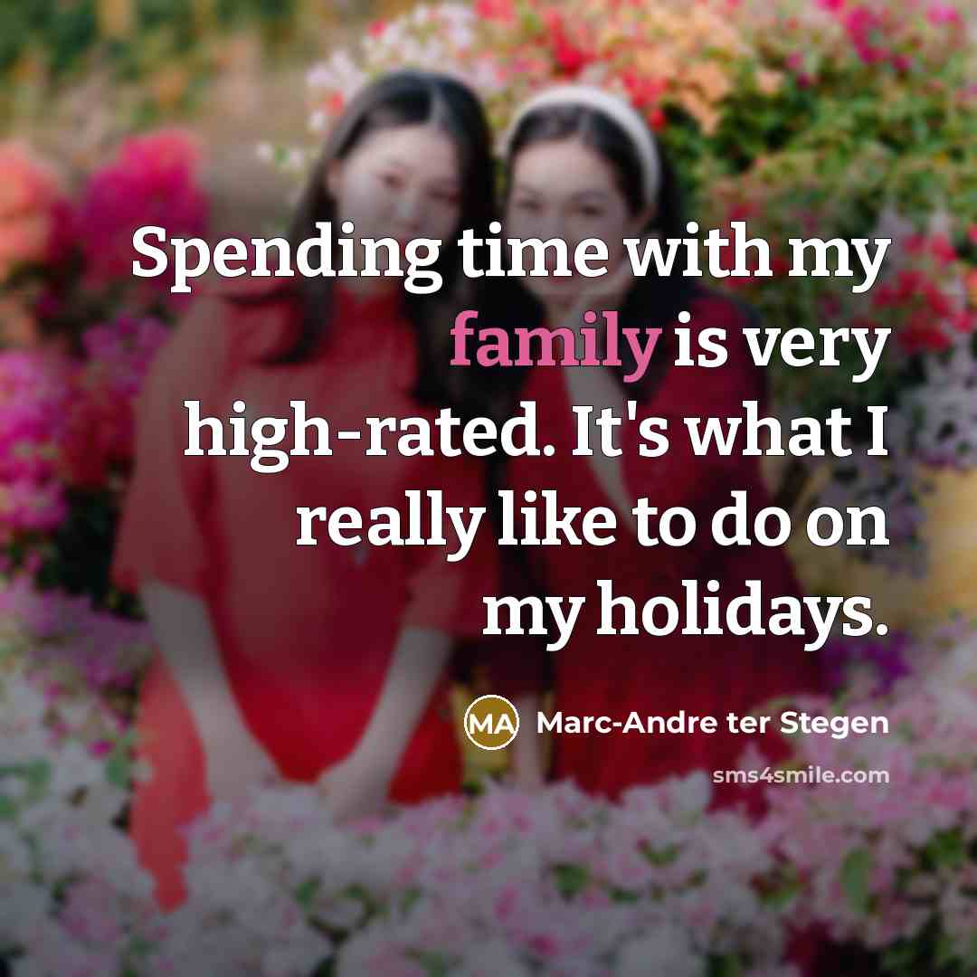 “Spending time with my family is very high-rated. It's what…” quote by Marc-Andre ter Stegen