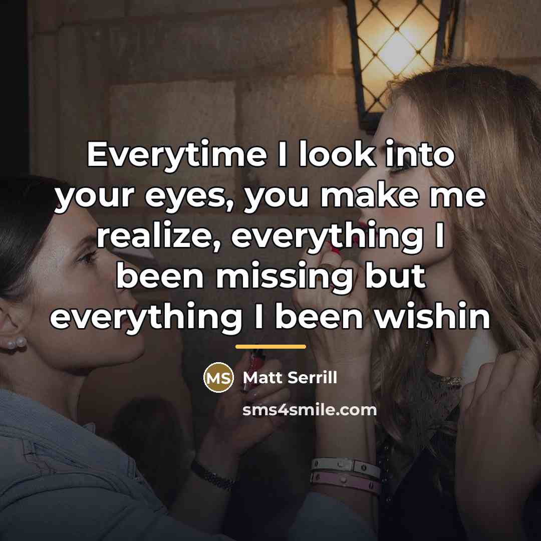 “Everytime I look into your eyes, you make me realize,…” quote by Matt Serrill