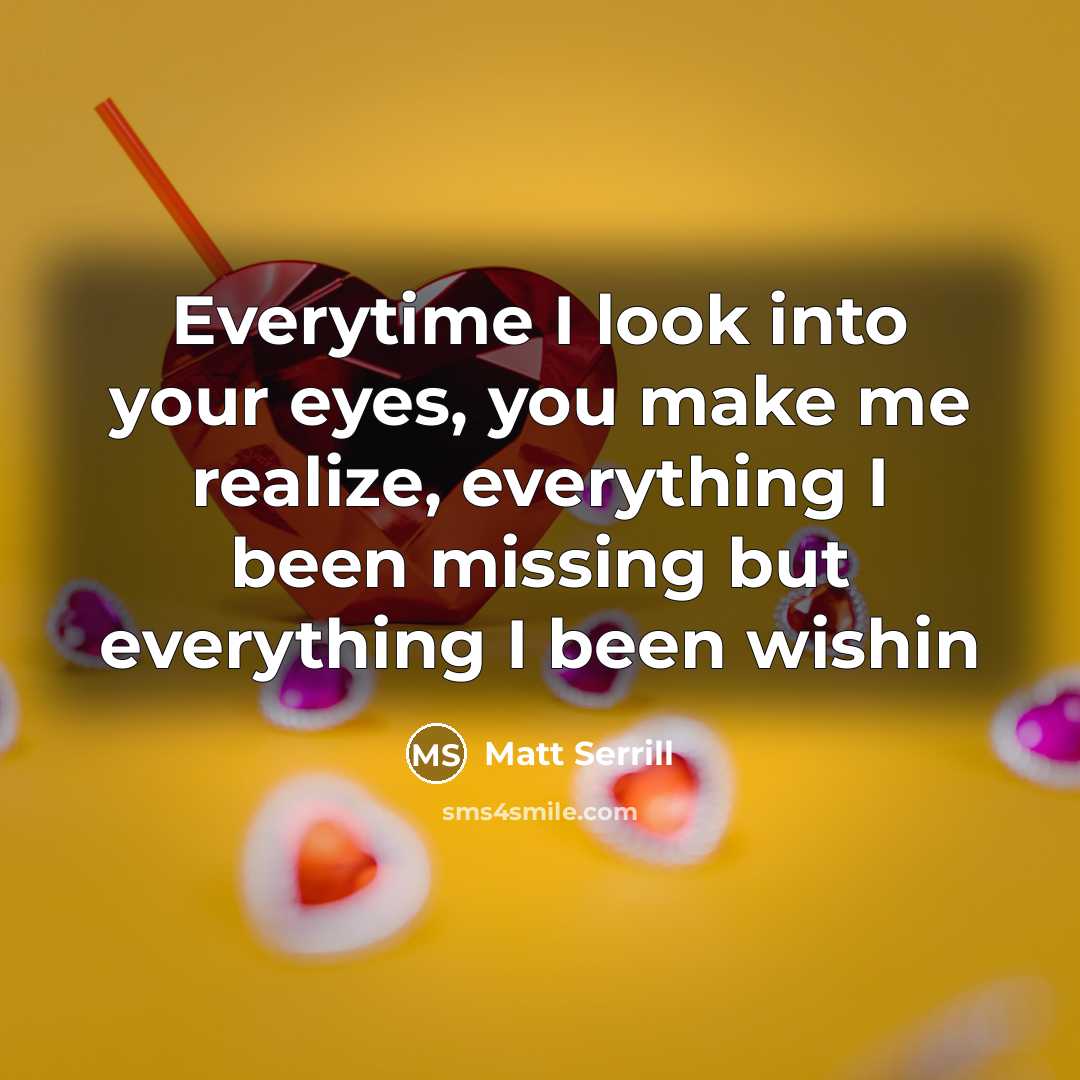 “Everytime I look into your eyes, you make me realize, everything I been missing but everything I been wishin” quote by Matt Serrill