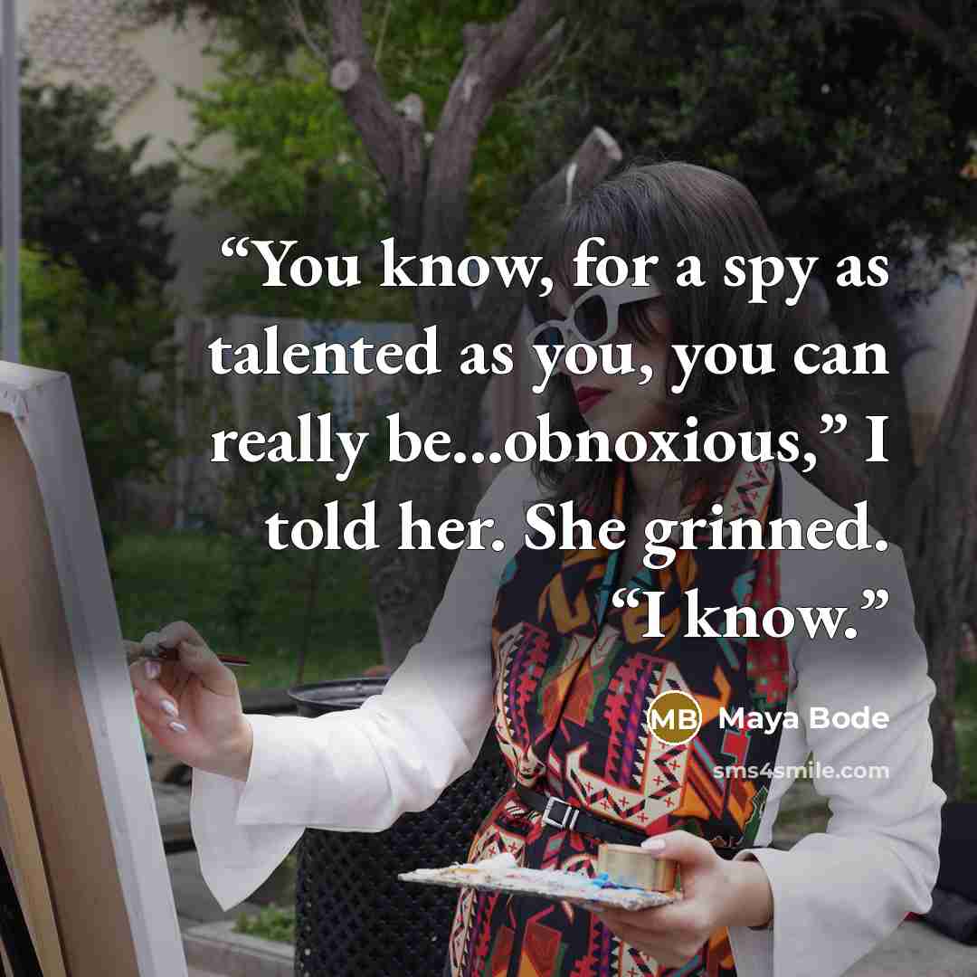 “You know, for a spy as talented as you, you can really be...obnoxious,” I told her. She grinned. “I know.” quote by Maya Bode