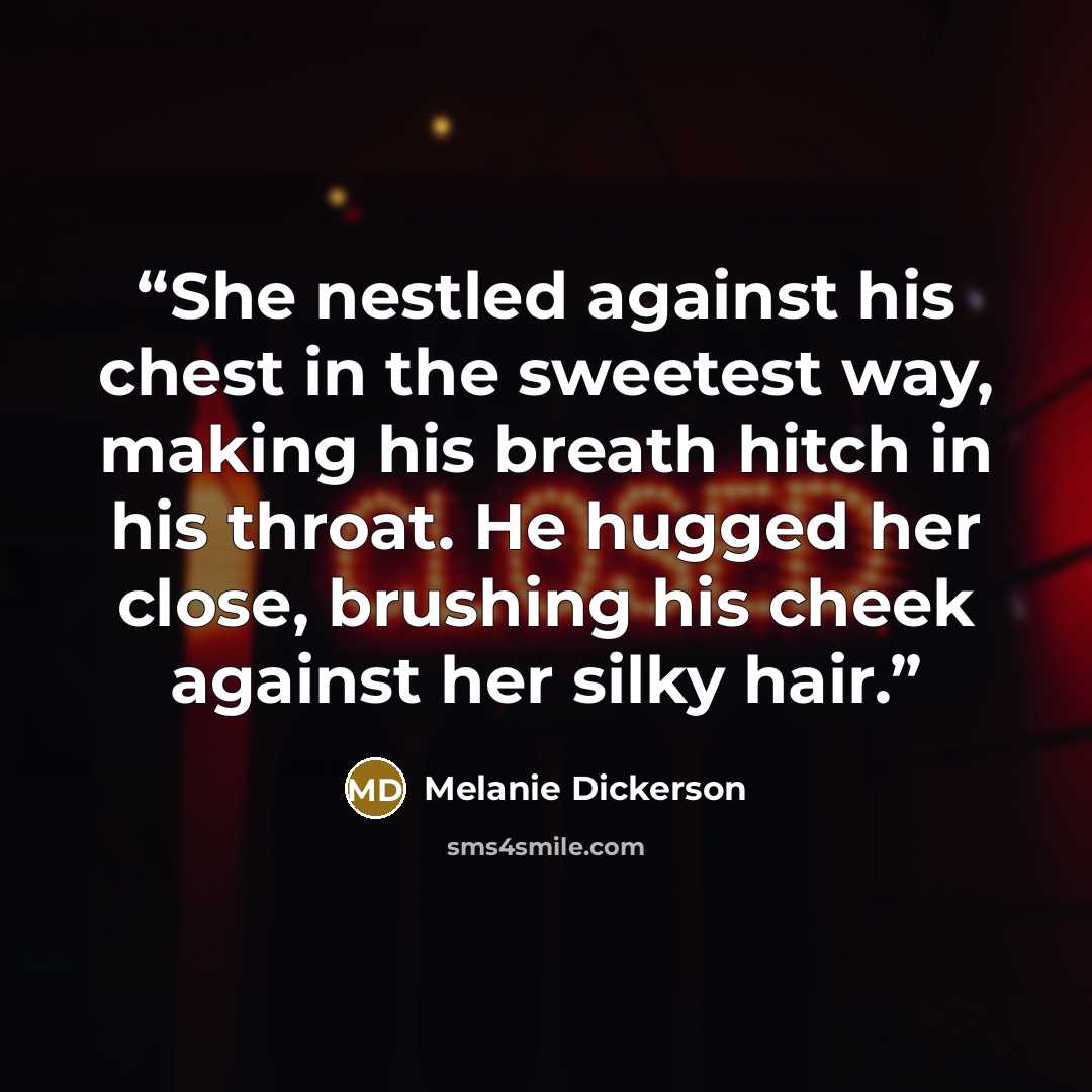 “She nestled against his chest in the sweetest way, making his breath hitch in his throat. He hugged her close, brushing his cheek against her silky hair.” quote by Melanie Dickerson