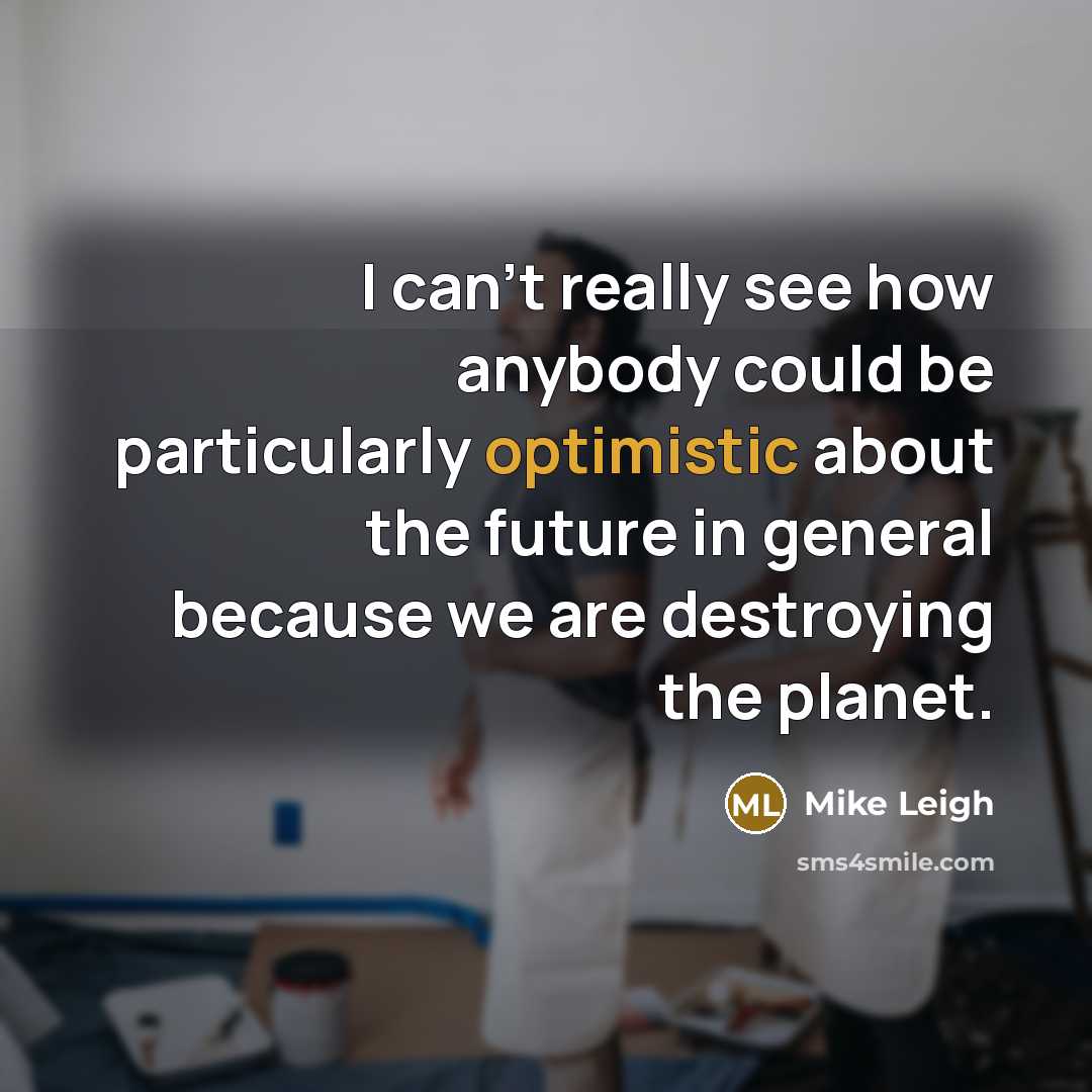 “I can't really see how anybody could be particularly optimistic…” quote by Mike Leigh