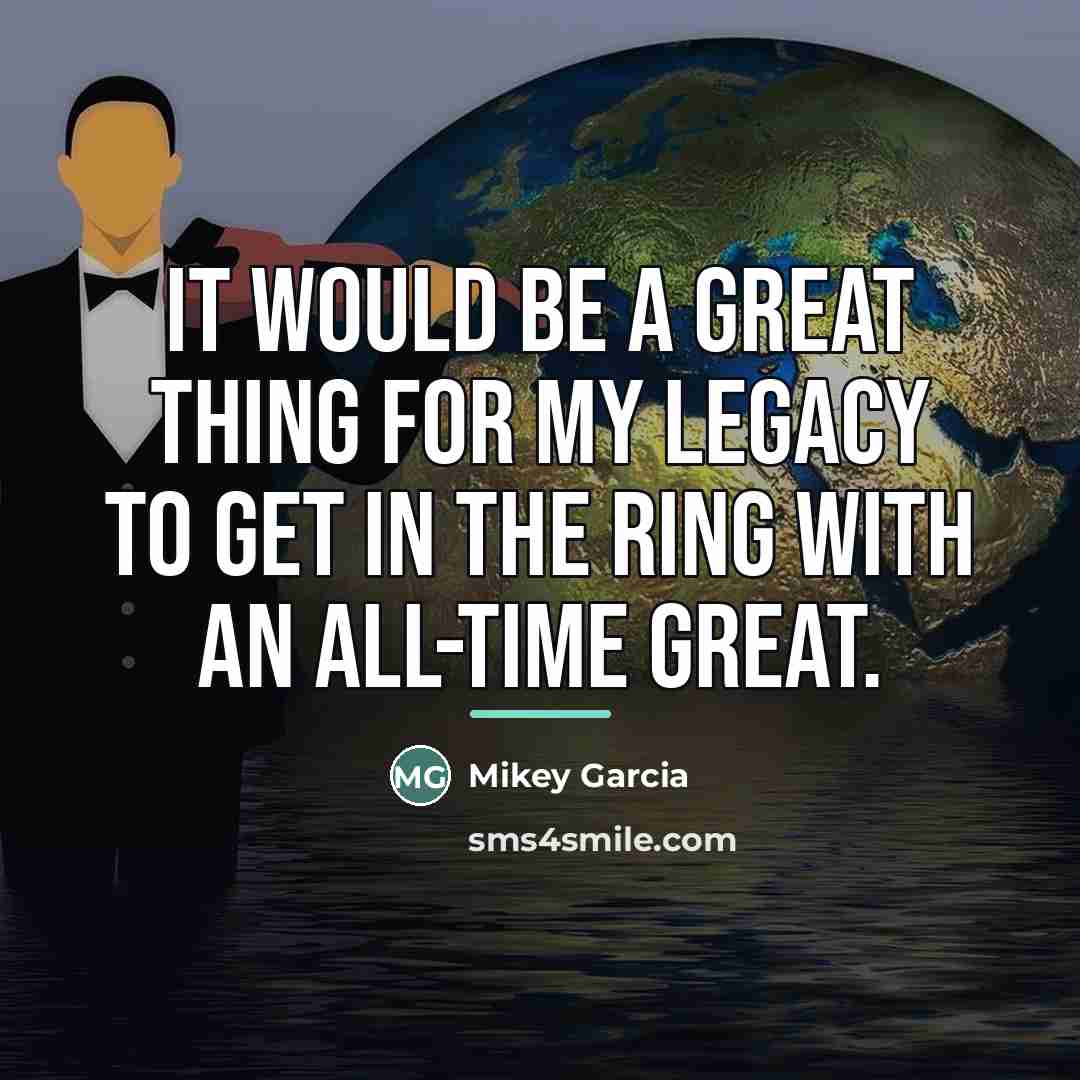 “It would be a great thing for my legacy to…” quote by Mikey Garcia