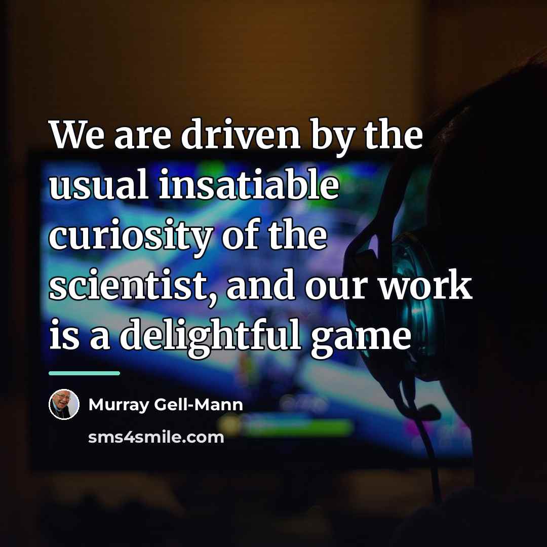 “We are driven by the usual insatiable curiosity of the…” quote by Murray Gell-Mann