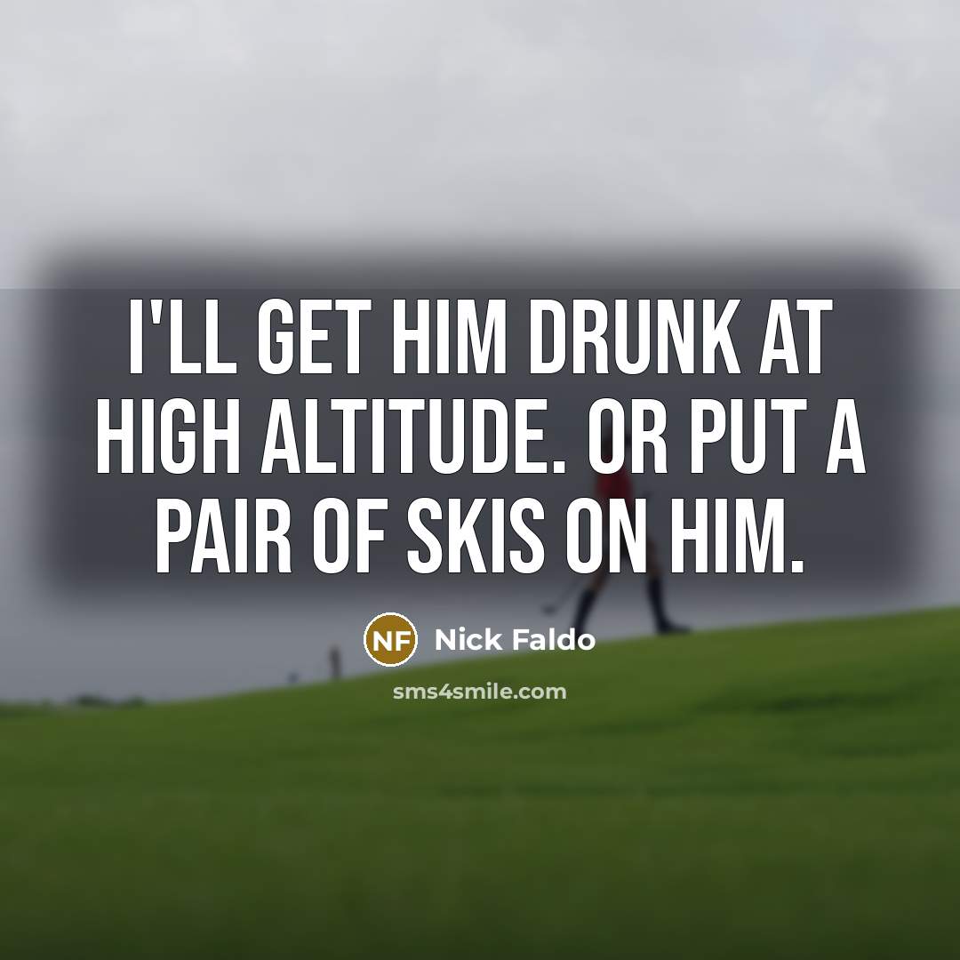 “I'll get him drunk at high altitude. Or put a…” quote by Nick Faldo