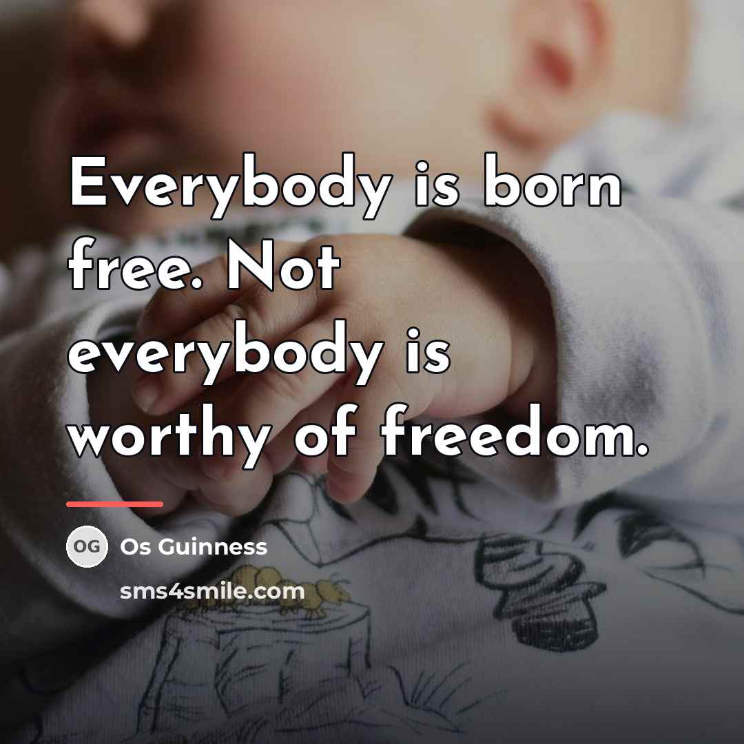 “Everybody is born free. Not everybody is worthy of freedom.…” quote by Os Guinness