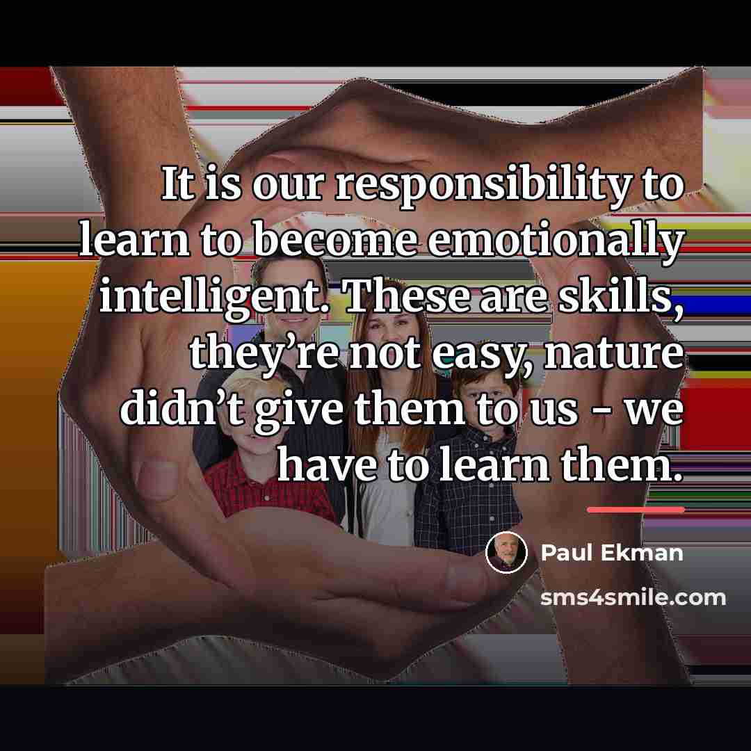 “It is our responsibility to learn to become emotionally intelligent.…” quote by Paul Ekman