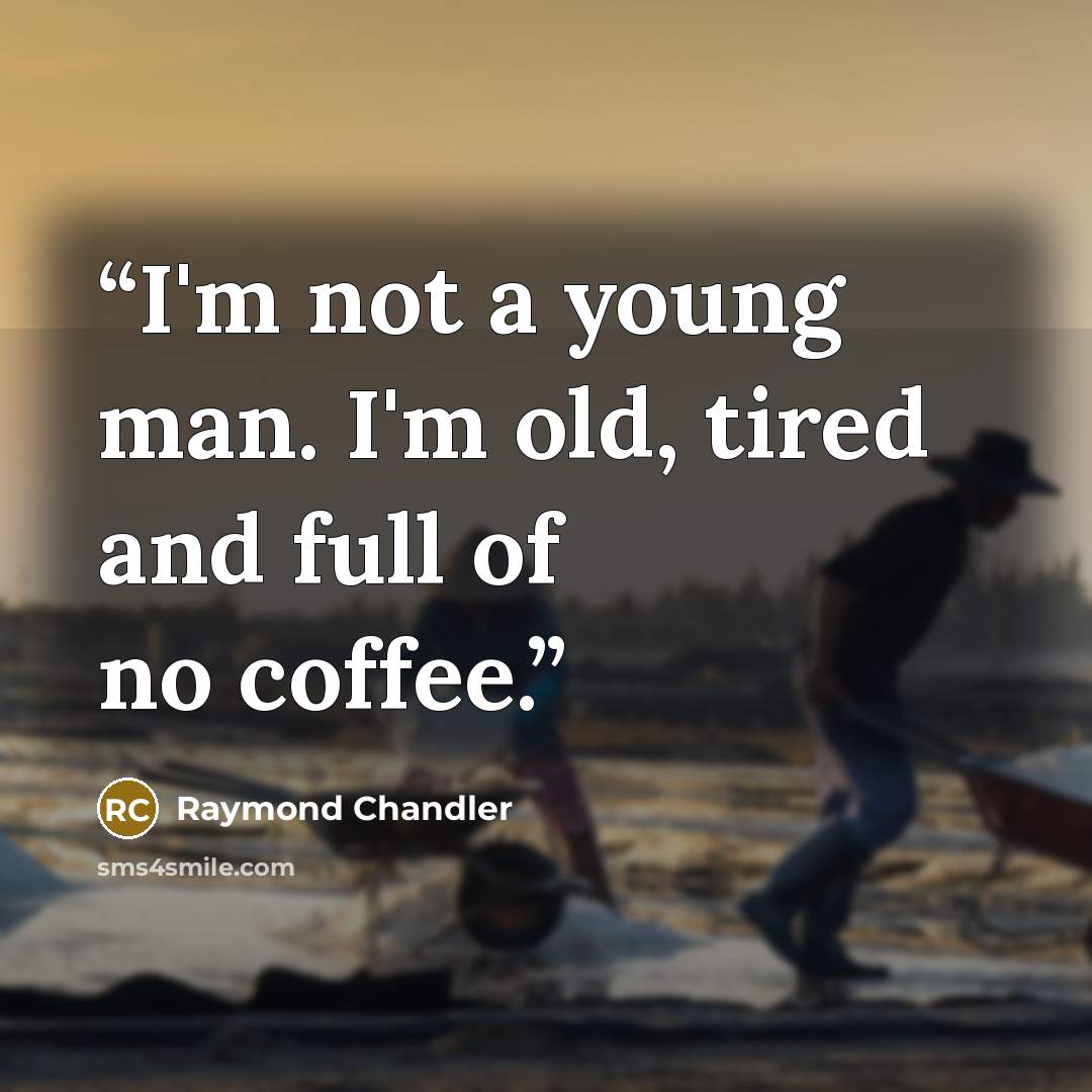 “I'm not a young man. I'm old, tired and full of no coffee.” quote by Raymond Chandler