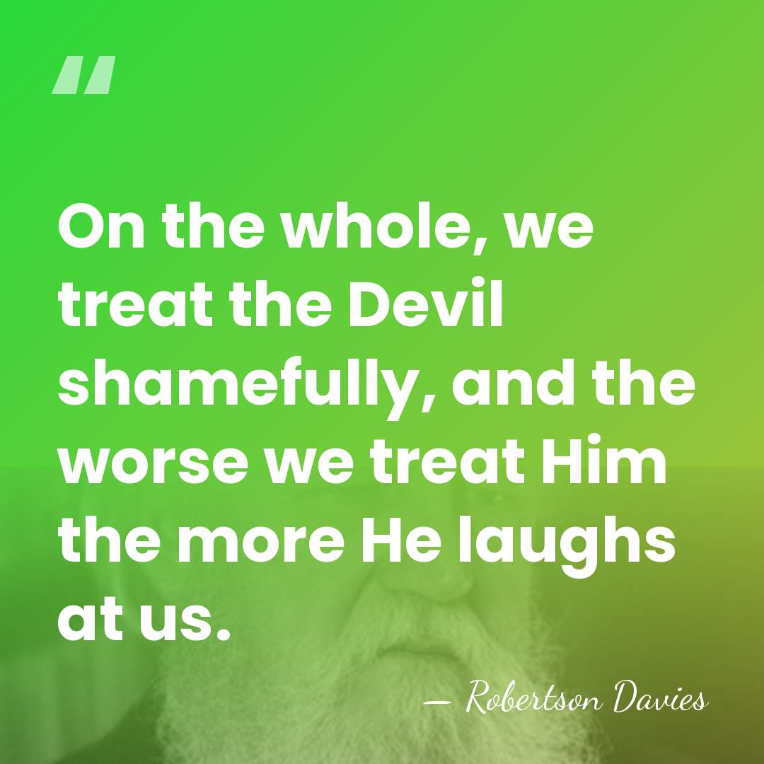 On the whole, we treat the Devil shamefully, and the worse we&hellip; - Robertson Davies
