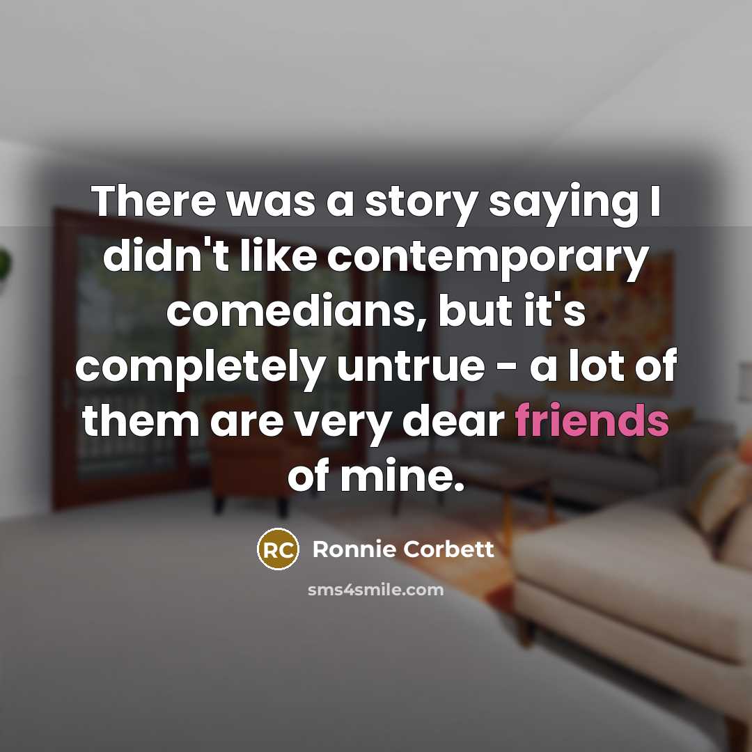 “There was a story saying I didn't like contemporary comedians,…” quote by Ronnie Corbett