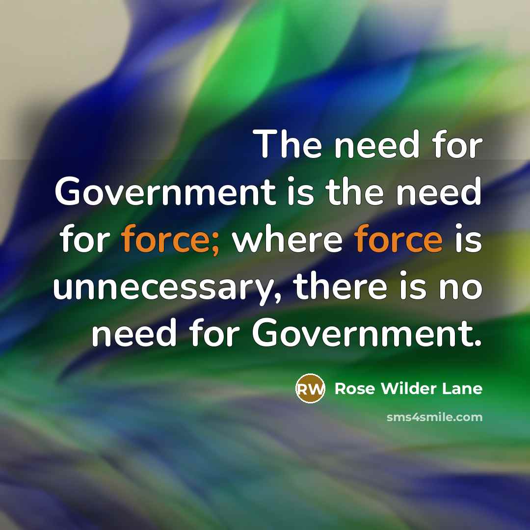 “The need for Government is the need for force; where…” quote by Rose Wilder Lane