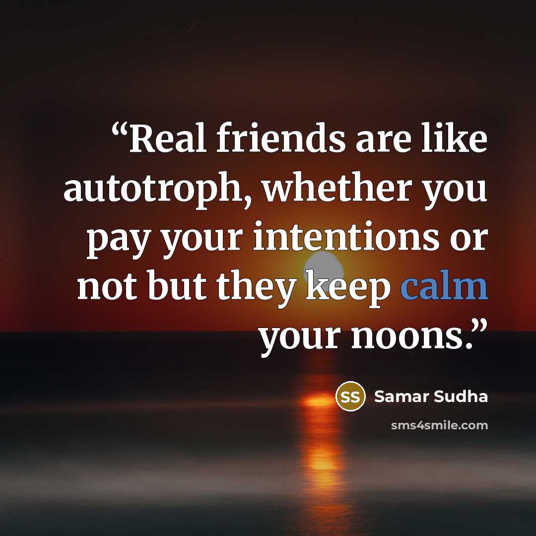 “Real friends are like autotroph, whether you pay your intentions or not but they keep calm your noons.” quote by Samar Sudha