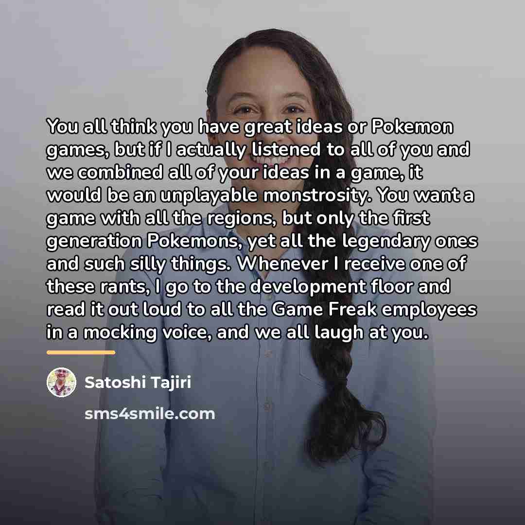 “You all think you have great ideas or Pokemon games,…” quote by Satoshi Tajiri
