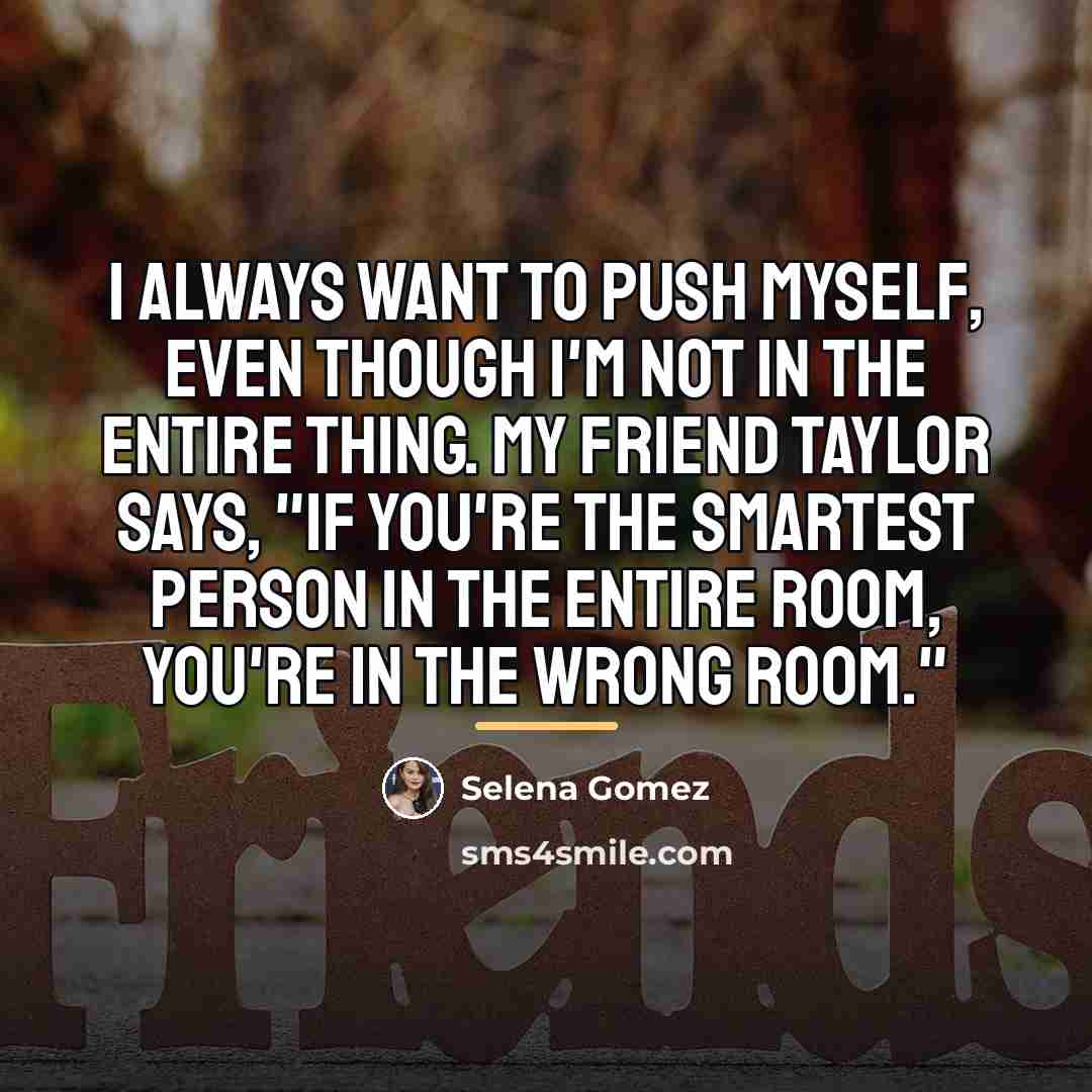 “I always want to push myself, even though I'm not…” quote by Selena Gomez