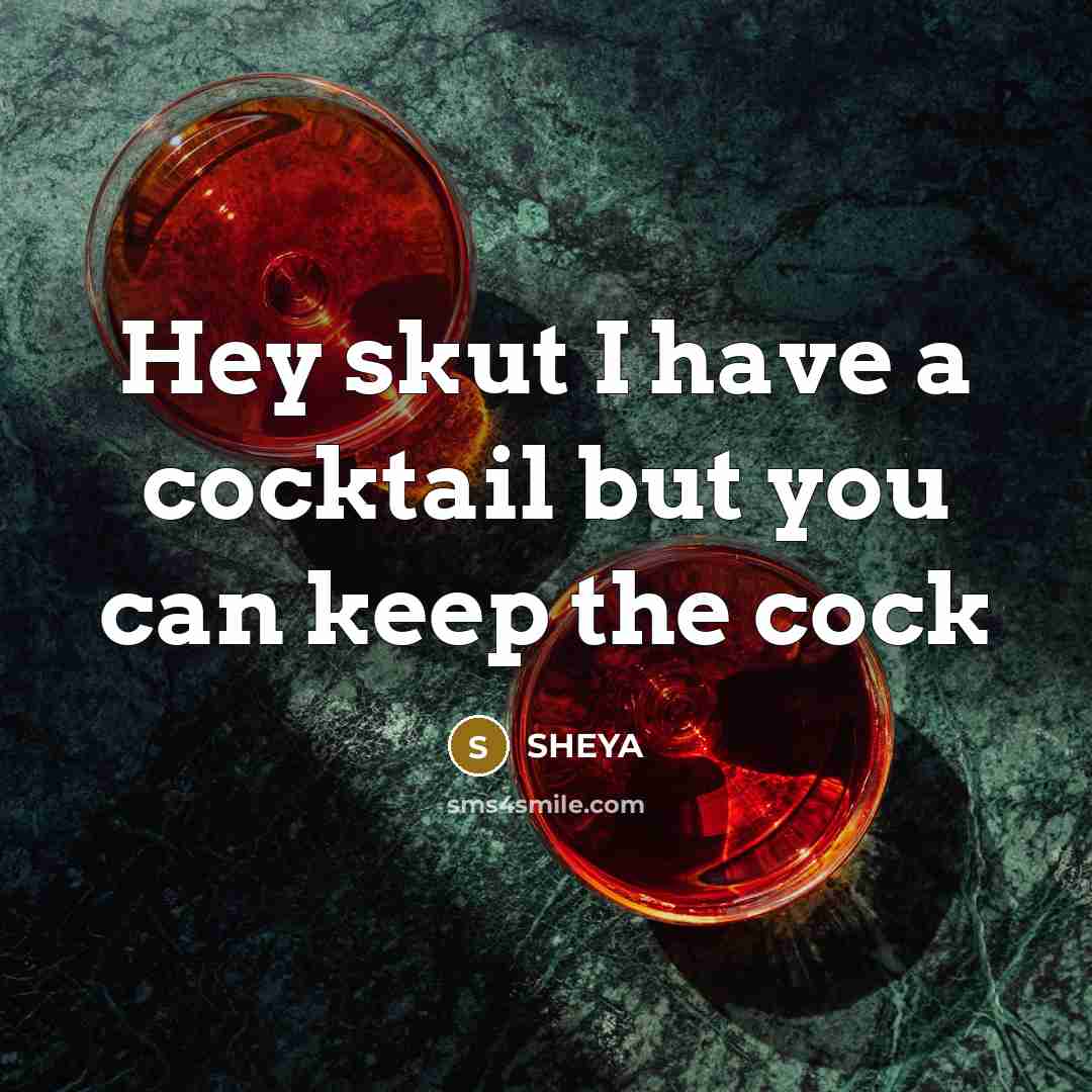 “Hey skut I have a cocktail but you can keep the cock” quote by SHEYA