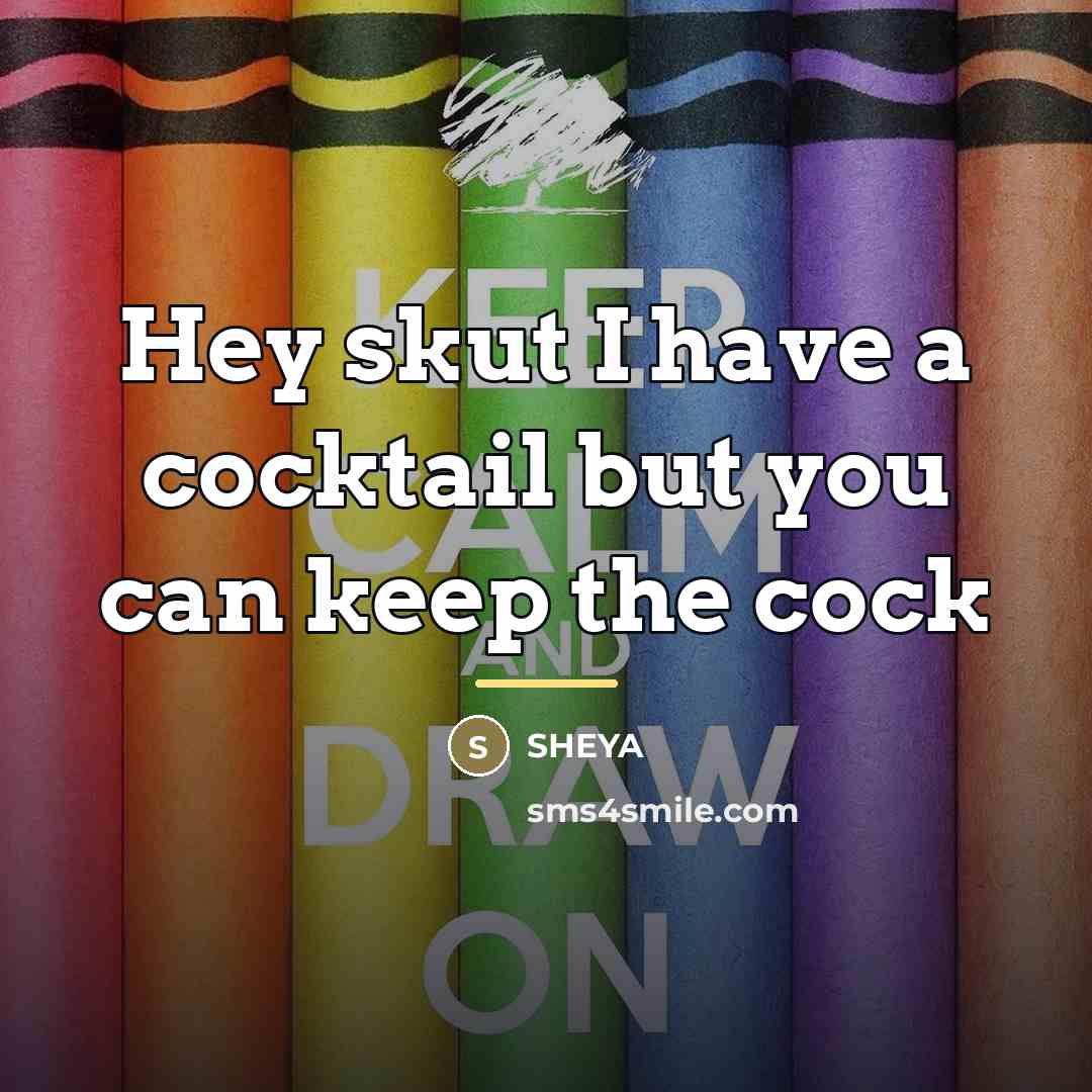 “Hey skut I have a cocktail but you can keep…” quote by SHEYA