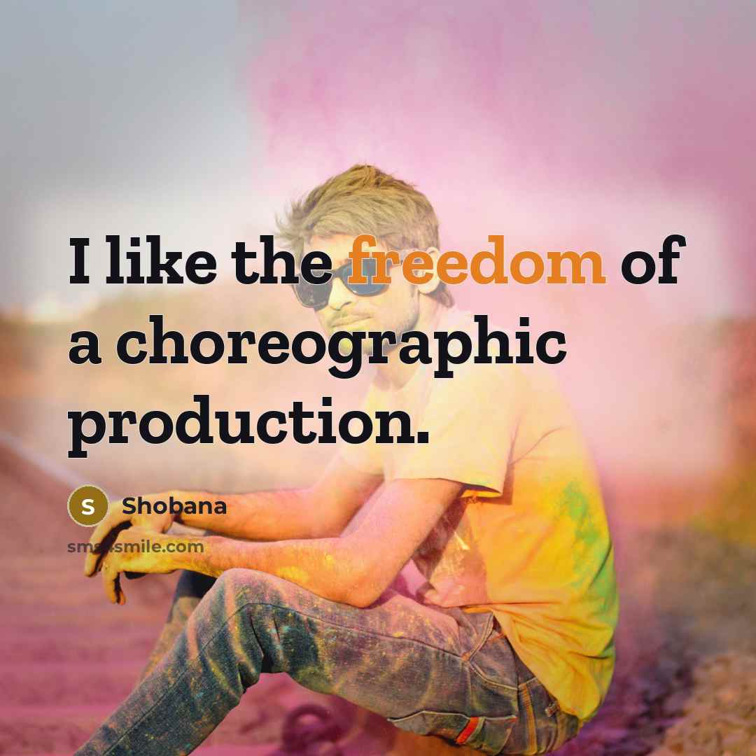 “I like the freedom of a choreographic production.…” quote by Shobana