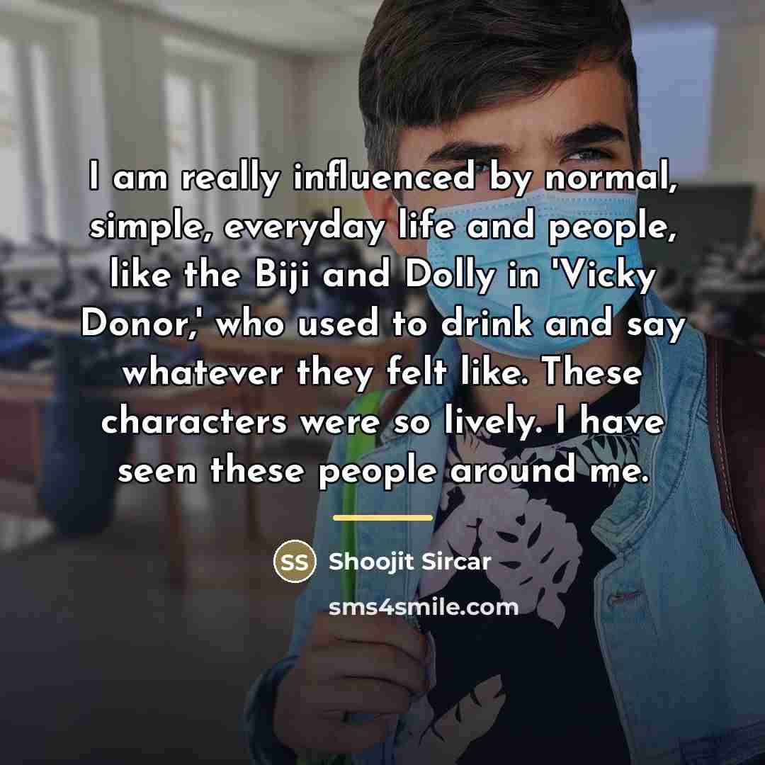 “I am really influenced by normal, simple, everyday life and…” quote by Shoojit Sircar