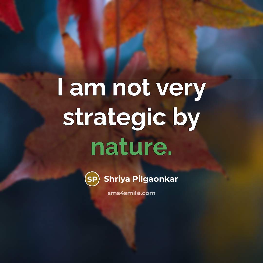 “I am not very strategic by nature.…” quote by Shriya Pilgaonkar