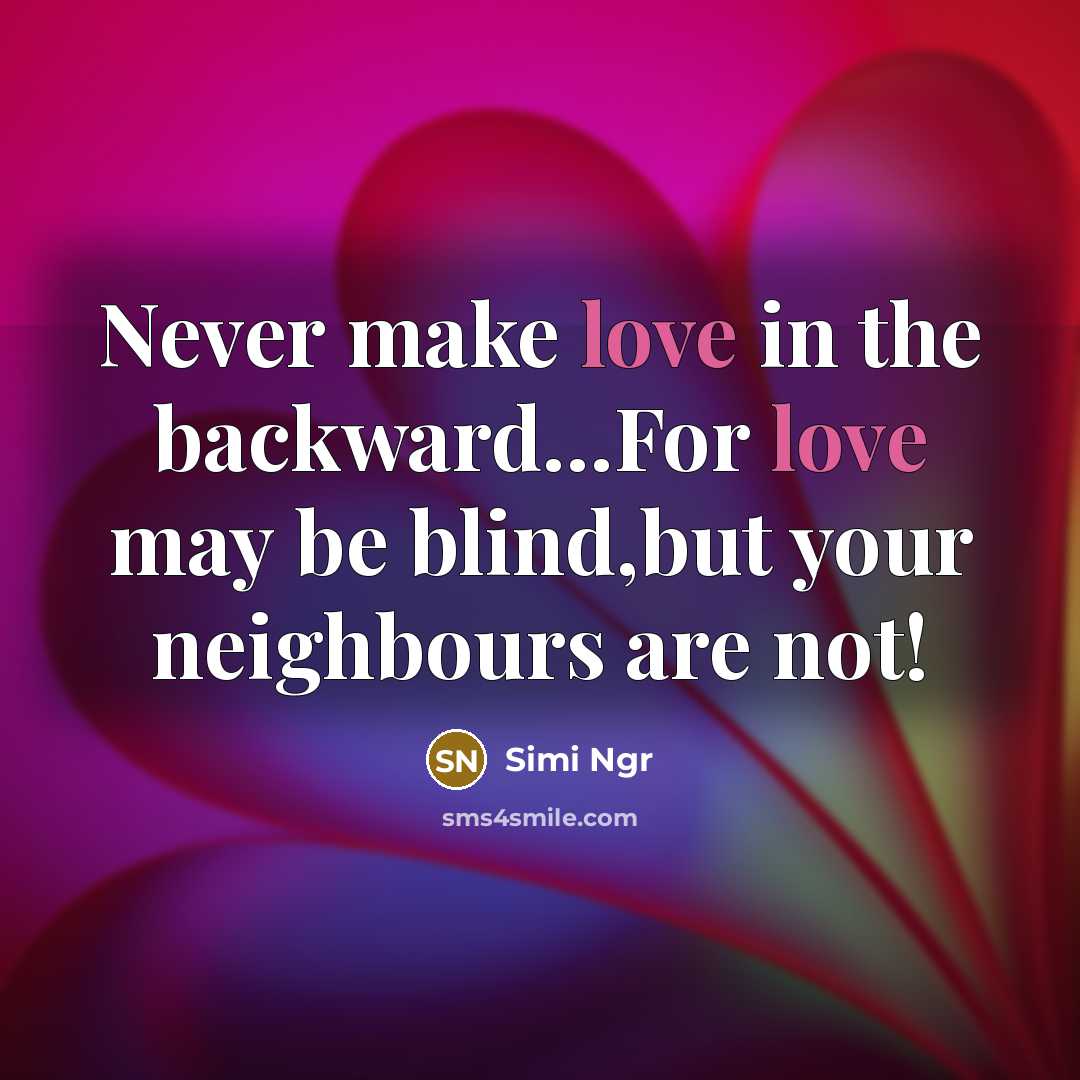 “Never make love in the backward…For love may be blind,but your neighbours are not!” quote by Simi Ngr