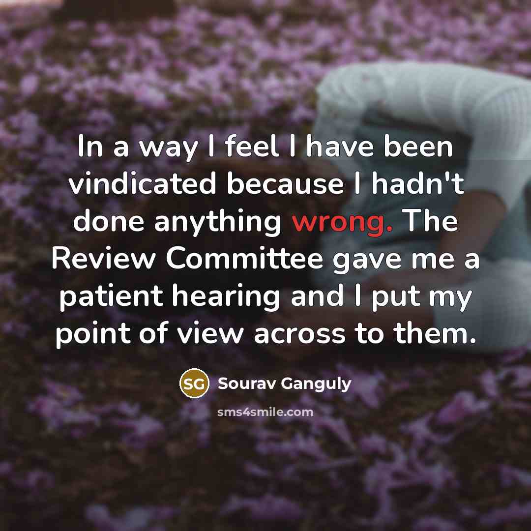 “In a way I feel I have been vindicated because…” quote by Sourav Ganguly