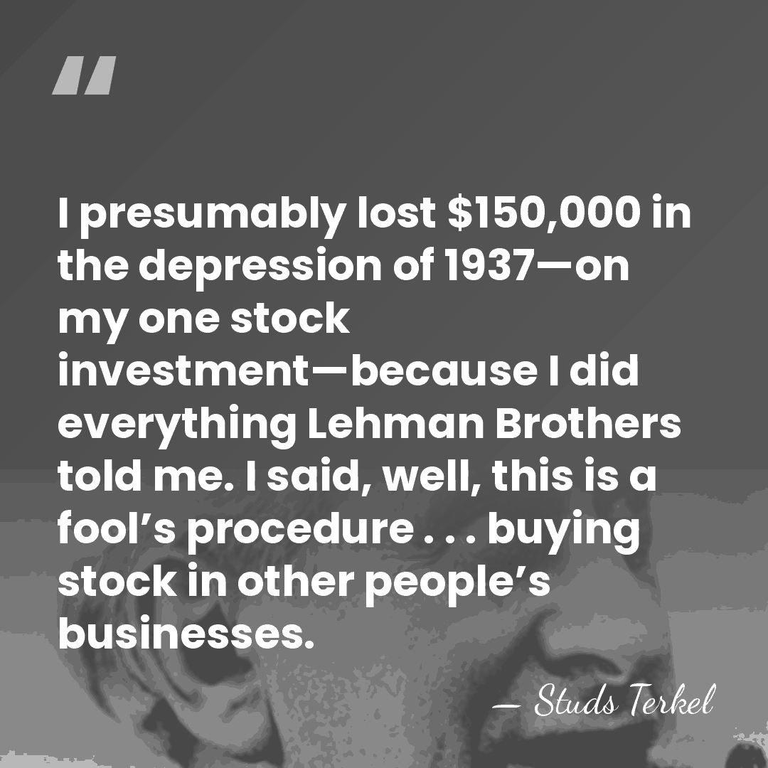 I presumably lost $150,000 in the depression of 1937—on my one stock&hellip; - Studs Terkel