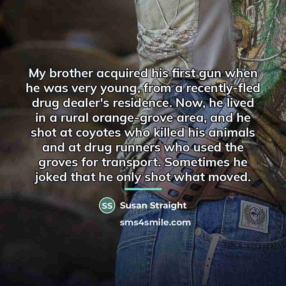 “My brother acquired his first gun when he was very…” quote by Susan Straight