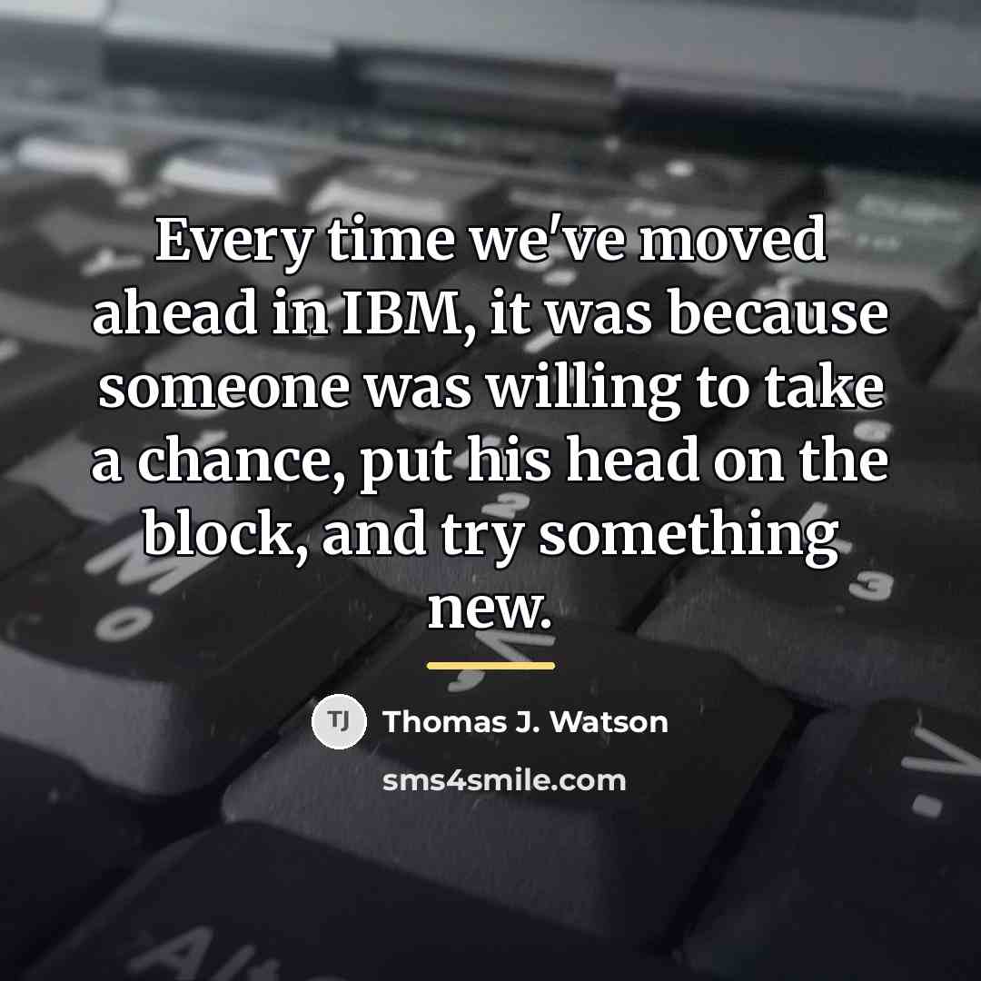 “Every time we've moved ahead in IBM, it was because…” quote by Thomas J. Watson