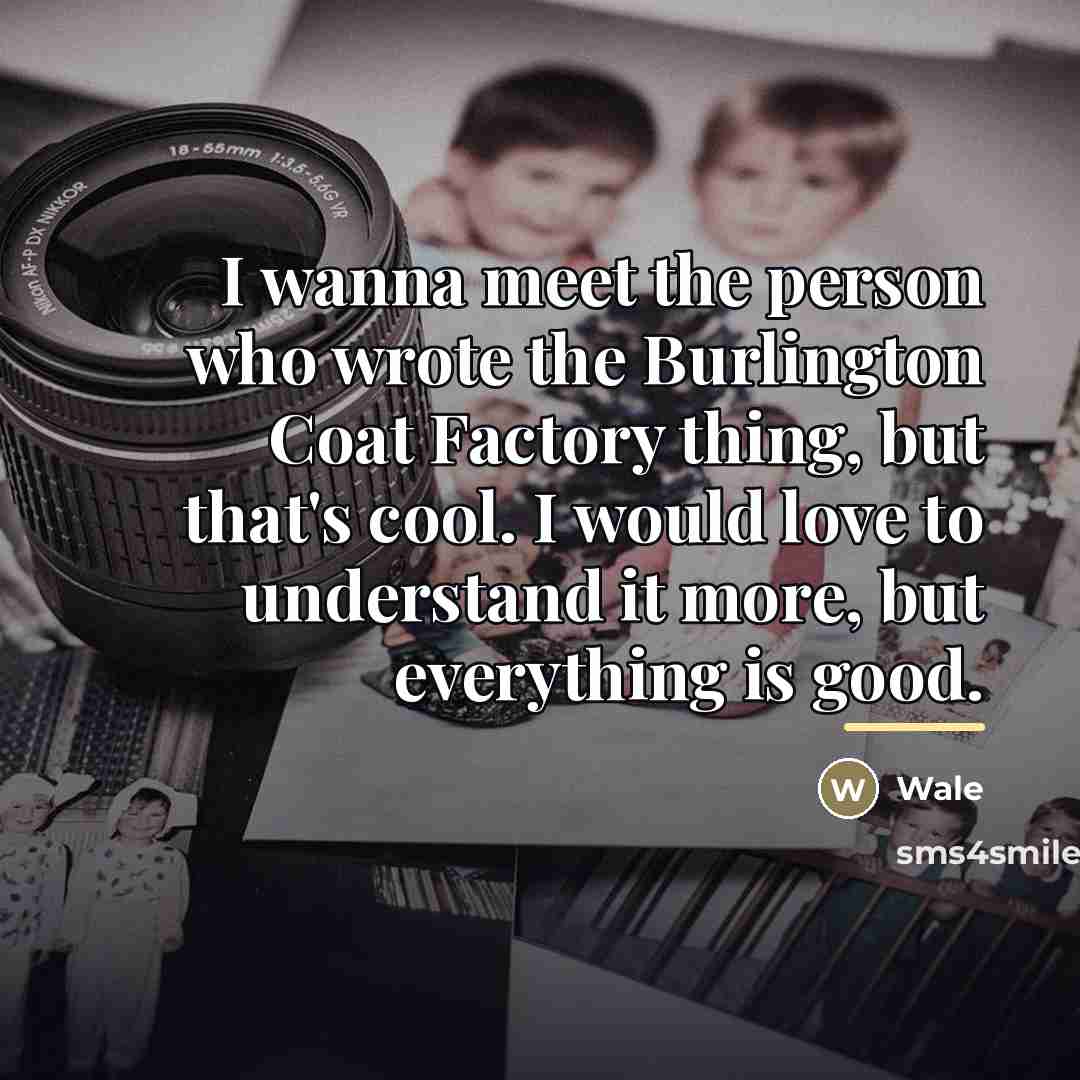 “I wanna meet the person who wrote the Burlington Coat…” quote by Wale