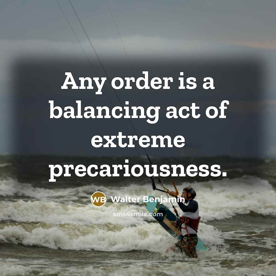 “Any order is a balancing act of extreme precariousness.…” quote by Walter Benjamin