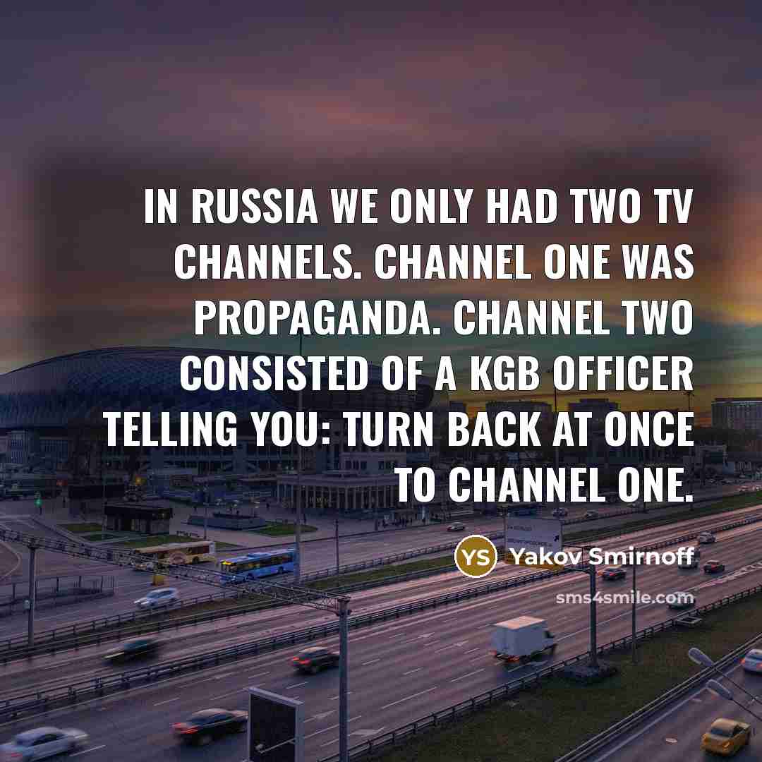 “In Russia we only had two TV channels. Channel One was propaganda. Channel Two consisted of a KGB officer telling you: Turn back at once to Channel One.” quote by Yakov Smirnoff