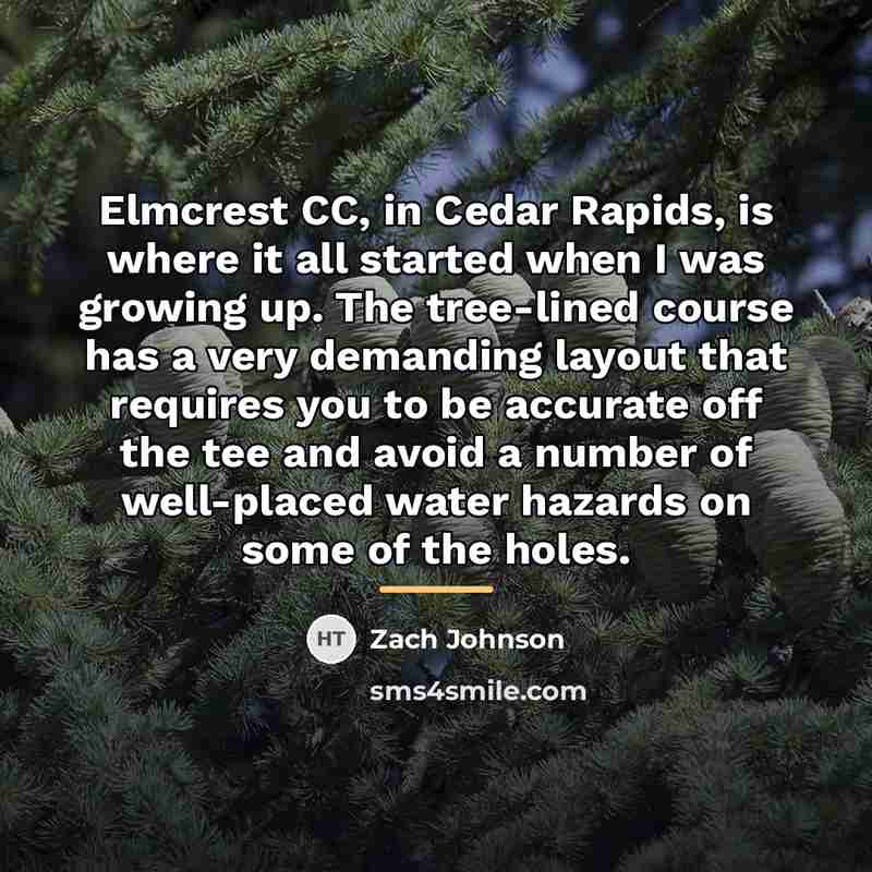 “Elmcrest CC, in Cedar Rapids, is where it all started…” quote by Zach Johnson