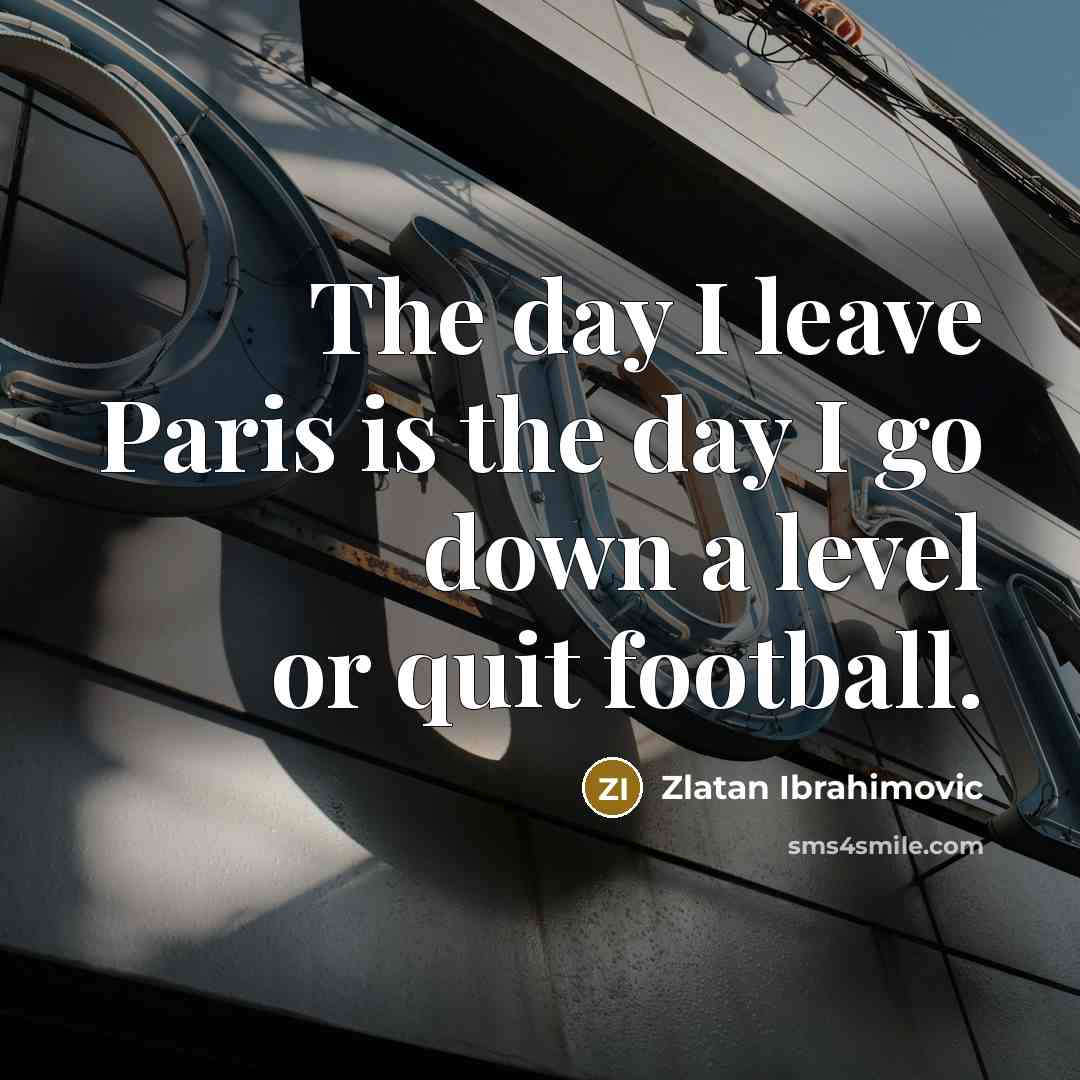 “The day I leave Paris is the day I go…” quote by Zlatan Ibrahimovic
