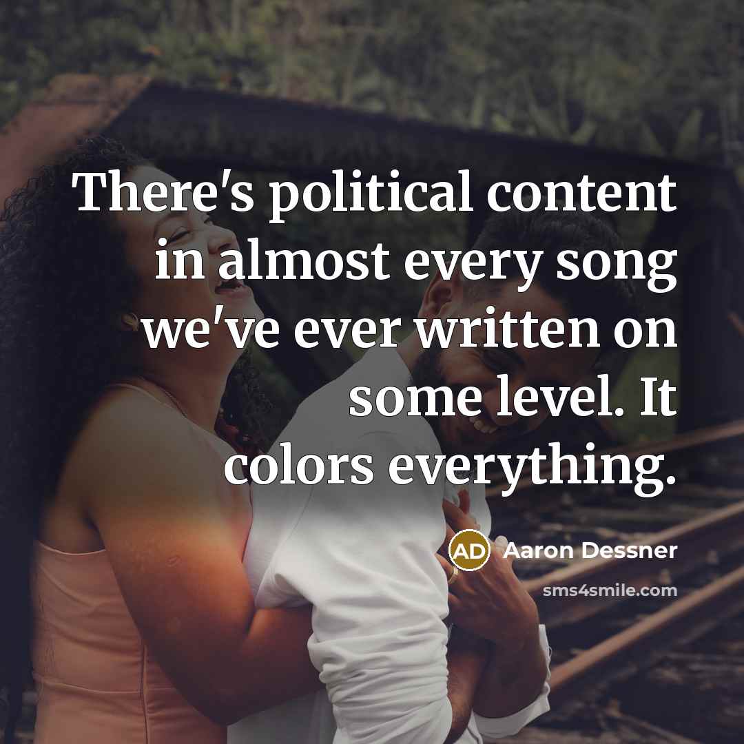“There's political content in almost every song we've ever written on some level. It colors everything.” quote by Aaron Dessner