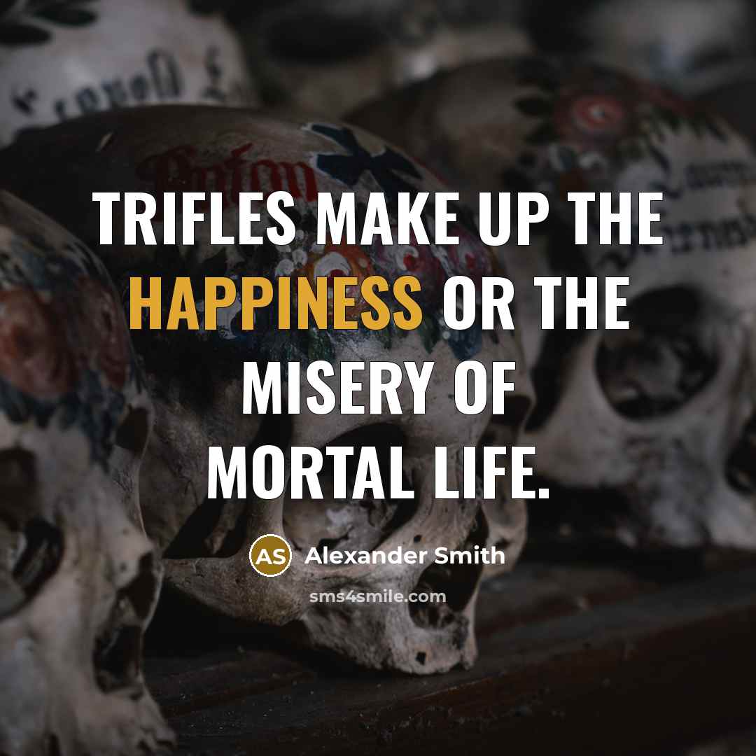 “Trifles make up the happiness or the misery of mortal…” quote by Alexander Smith