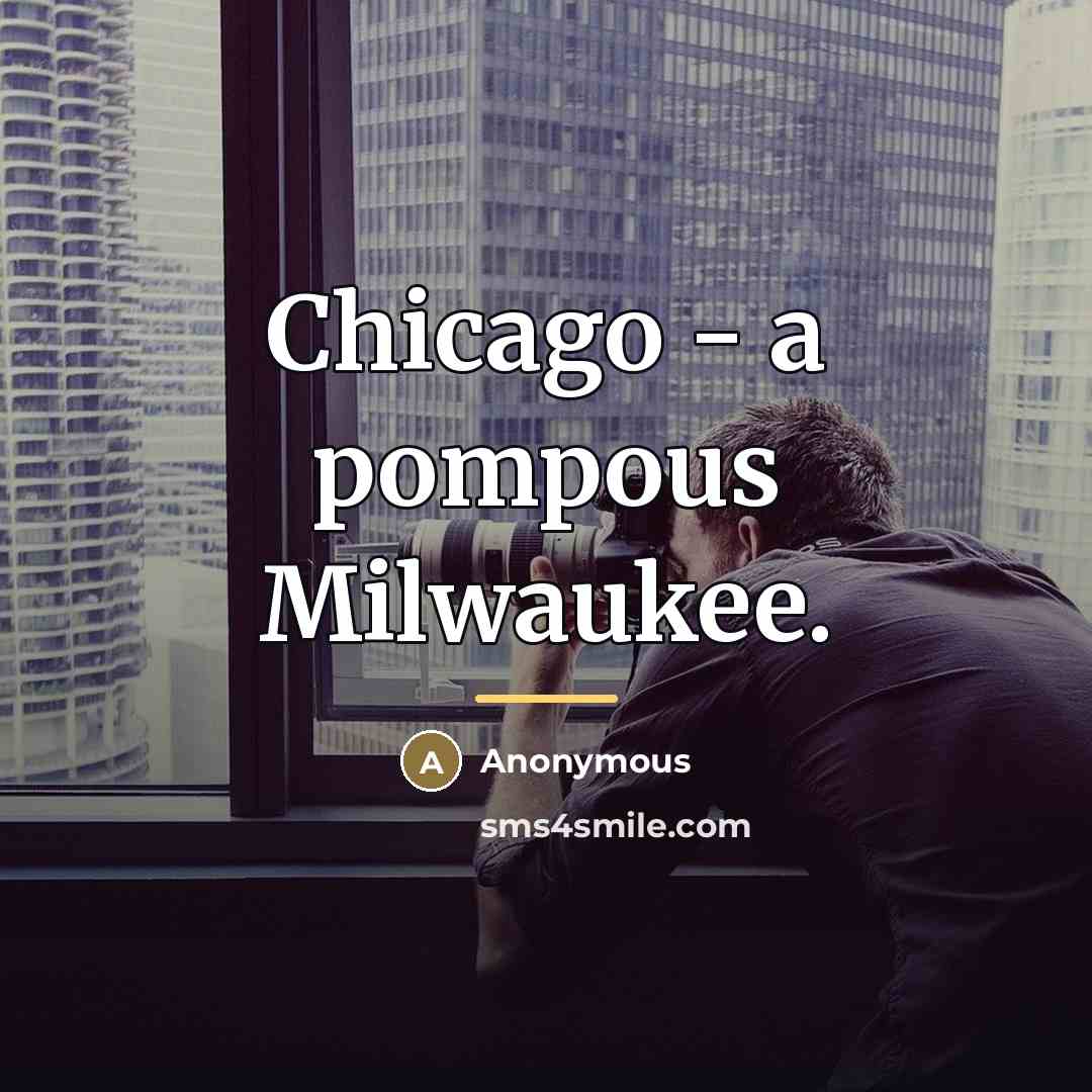 “Chicago - a pompous Milwaukee.…” quote by Anonymous