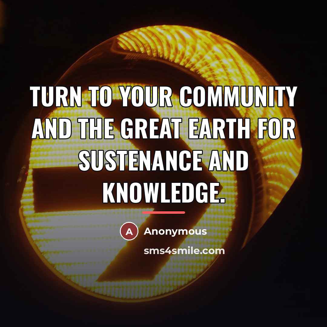 “Turn to your community and the great earth for sustenance…” quote by Anonymous