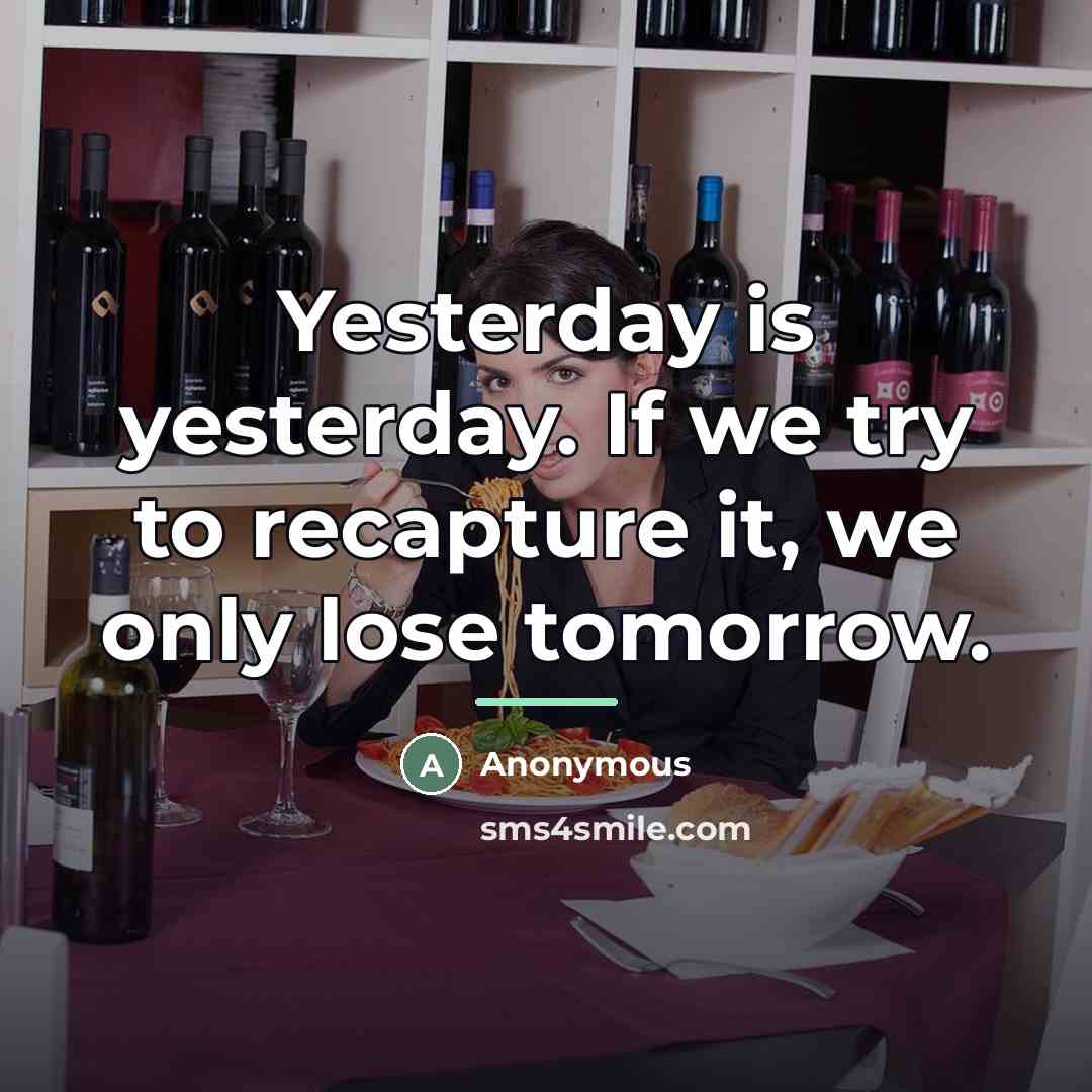 “Yesterday is yesterday. If we try to recapture it, we…” quote by Anonymous