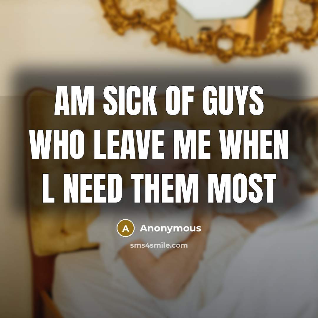 “Am sick of guys who leave me when l need them most” quote by Anonymous