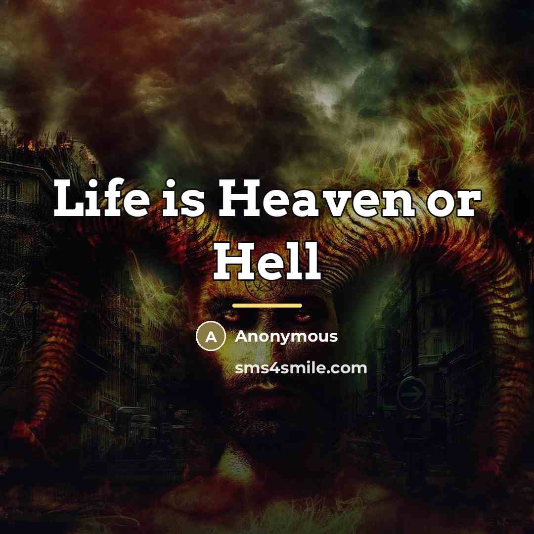 “Life is Heaven or Hell…” quote by Anonymous