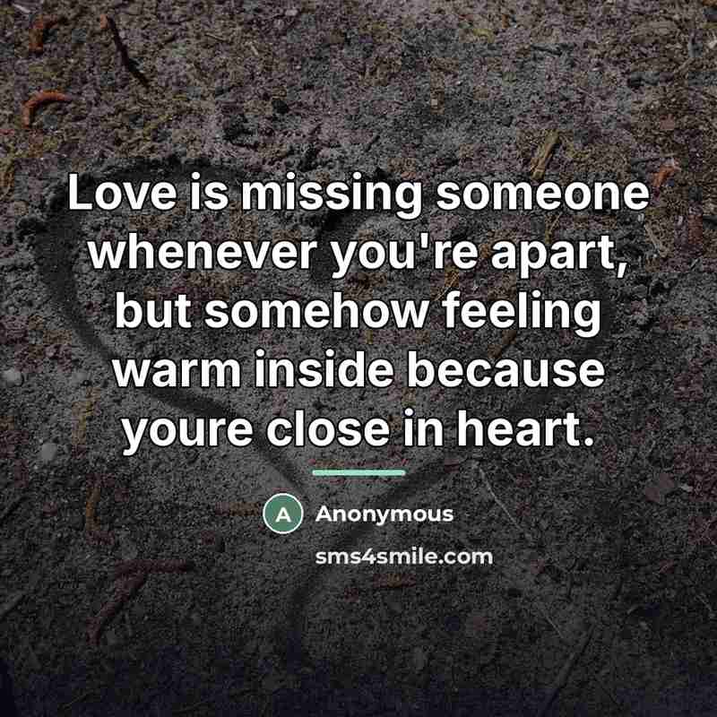 “Love is missing someone whenever you're apart, but somehow feeling…” quote by Anonymous