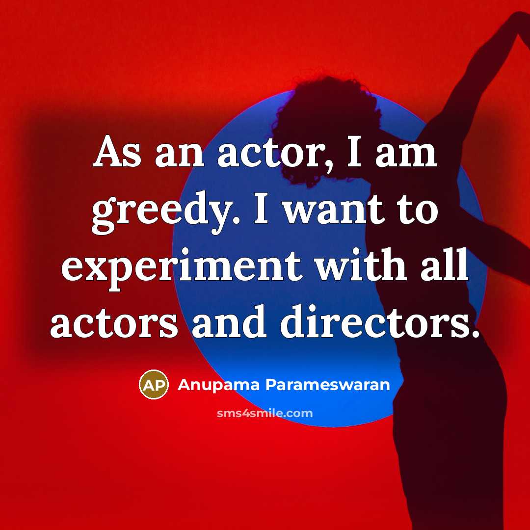 “As an actor, I am greedy. I want to experiment…” quote by Anupama Parameswaran
