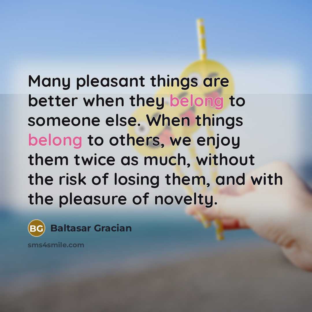 “Many pleasant things are better when they belong to someone…” quote by Baltasar Gracian