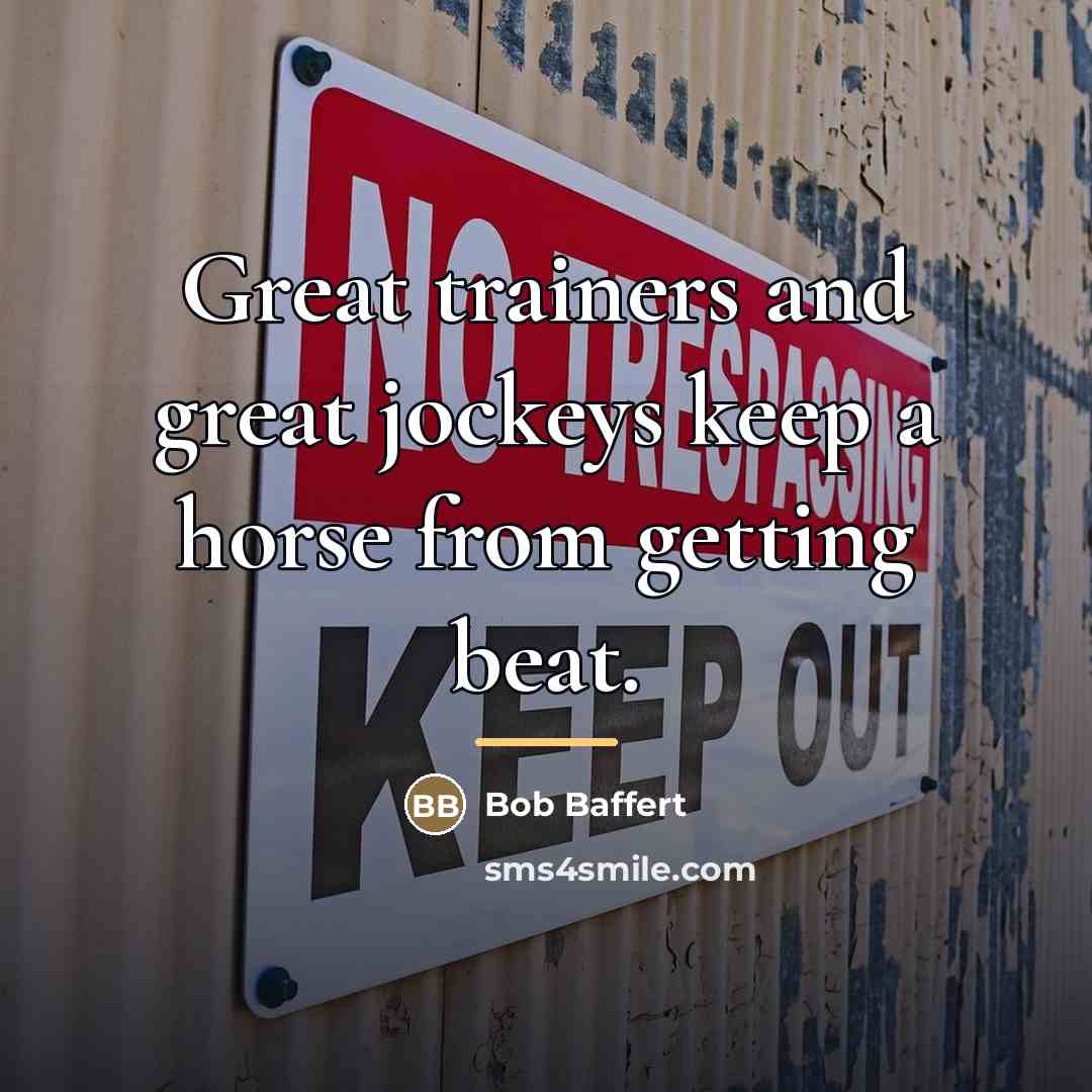 “Great trainers and great jockeys keep a horse from getting…” quote by Bob Baffert