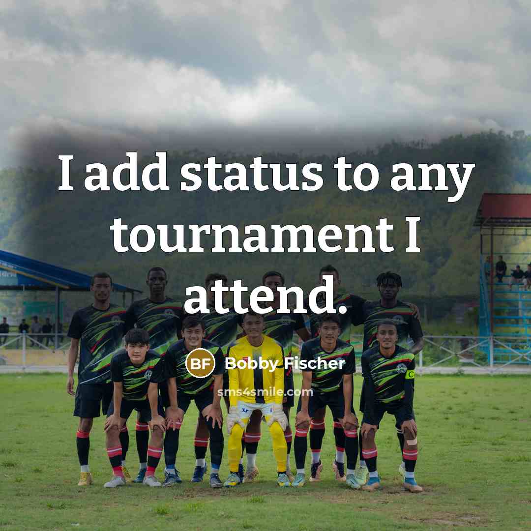 “I add status to any tournament I attend.…” quote by Bobby Fischer